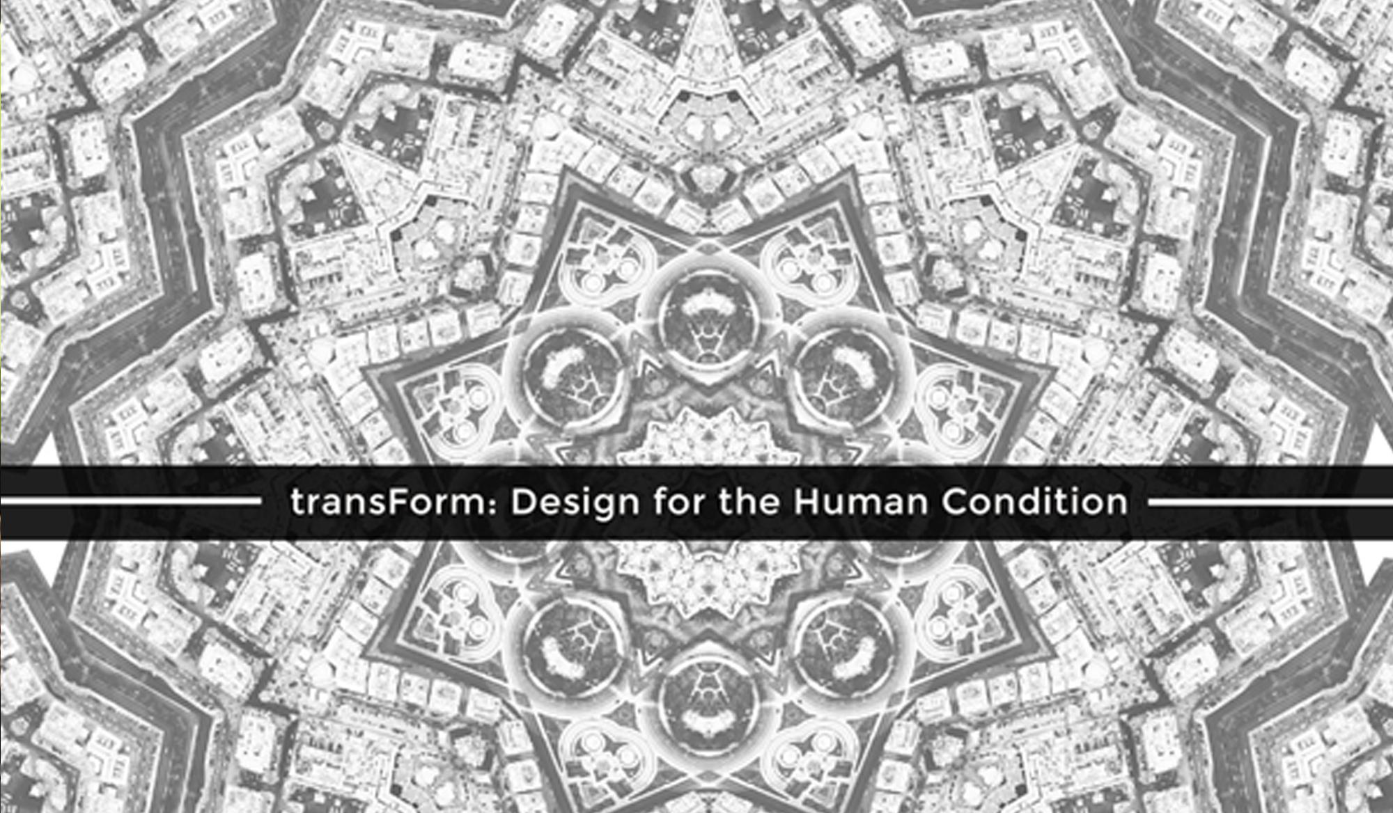 transForm: Design for the Human Condition